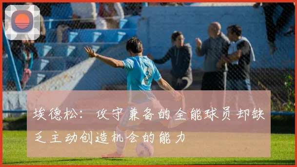 埃德松：攻守兼备的全能球员却缺乏主动创造机会的能力