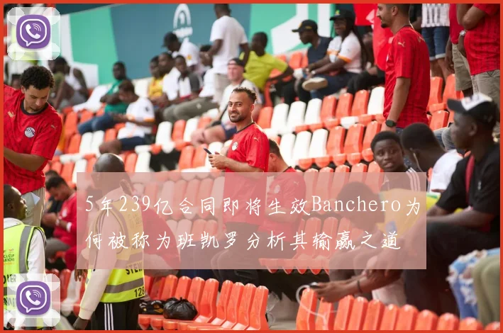5年239亿合同即将生效Banchero为何被称为班凯罗分析其输赢之道