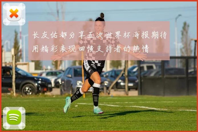 长友佑都分享五次世界杯海报期待用精彩表现回馈支持者的热情