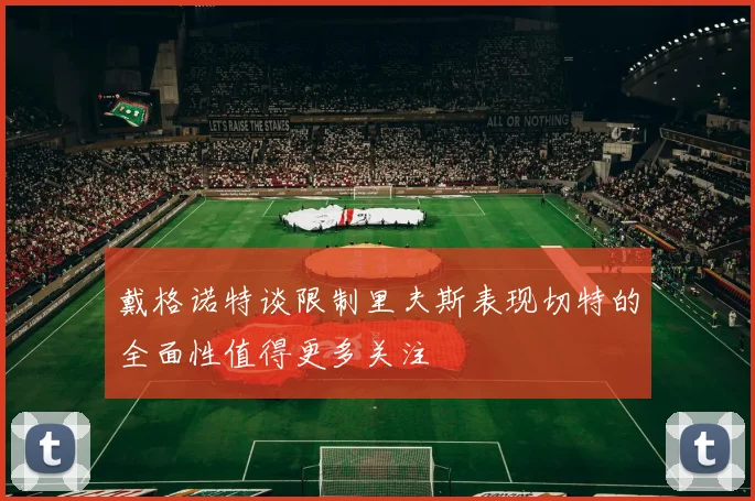 戴格诺特谈限制里夫斯表现切特的全面性值得更多关注
