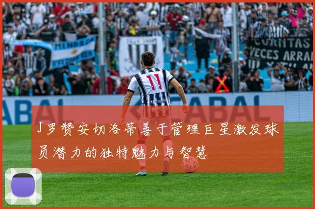 J罗赞安切洛蒂善于管理巨星激发球员潜力的独特魅力与智慧